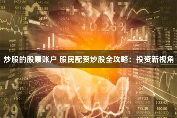 炒股的股票账户 股民配资炒股全攻略：投资新视角