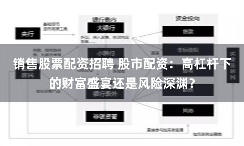 销售股票配资招聘 股市配资：高杠杆下的财富盛宴还是风险深渊？