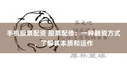 手机股票配资 股票配债：一种融资方式，了解其本质和运作