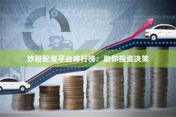 炒股配资平台排行榜：助你投资决策