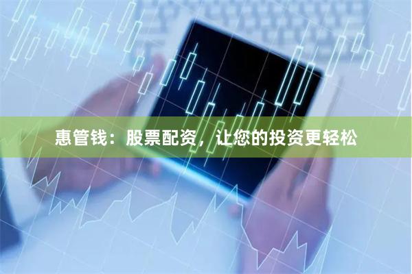 惠管钱：股票配资，让您的投资更轻松