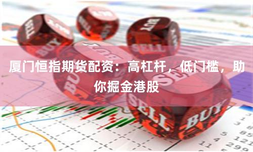 厦门恒指期货配资：高杠杆，低门槛，助你掘金港股
