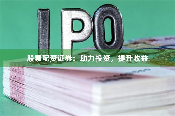 股票配资证券：助力投资，提升收益
