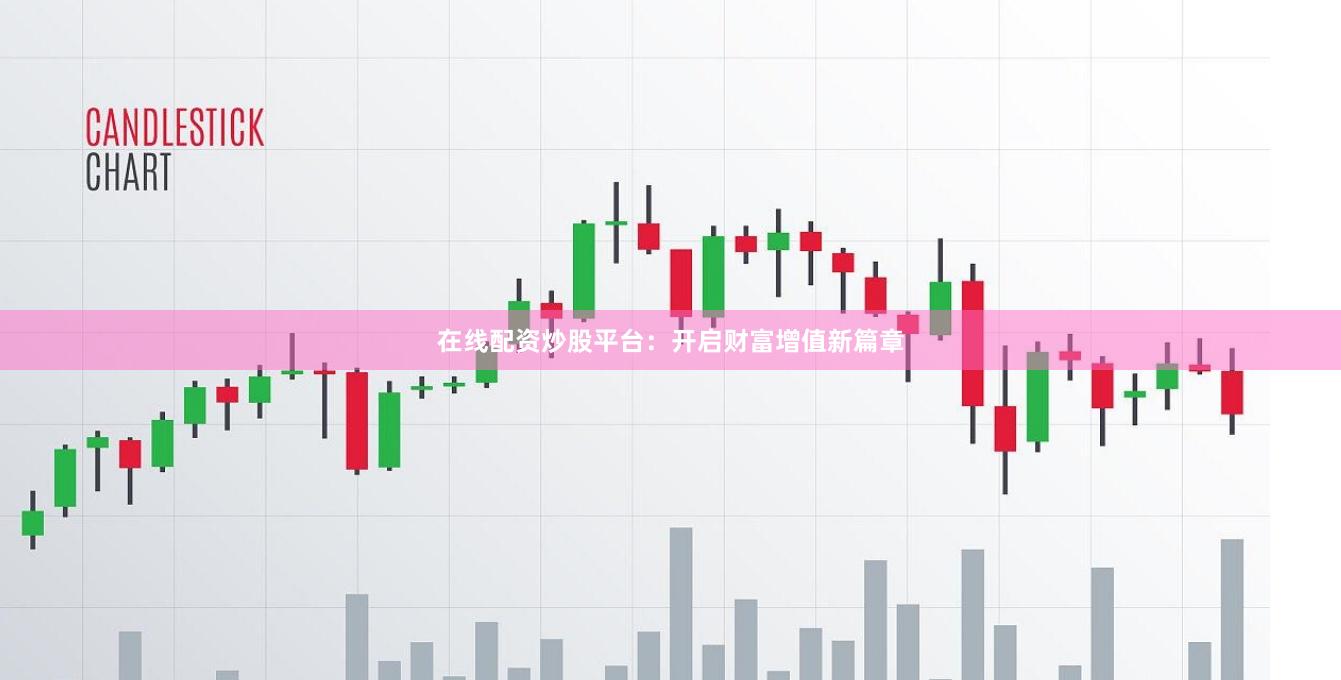 在线配资炒股平台：开启财富增值新篇章