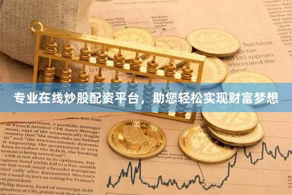 专业在线炒股配资平台，助您轻松实现财富梦想
