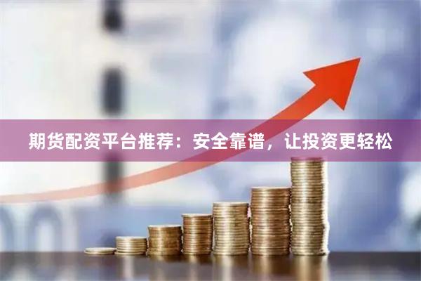 期货配资平台推荐：安全靠谱，让投资更轻松