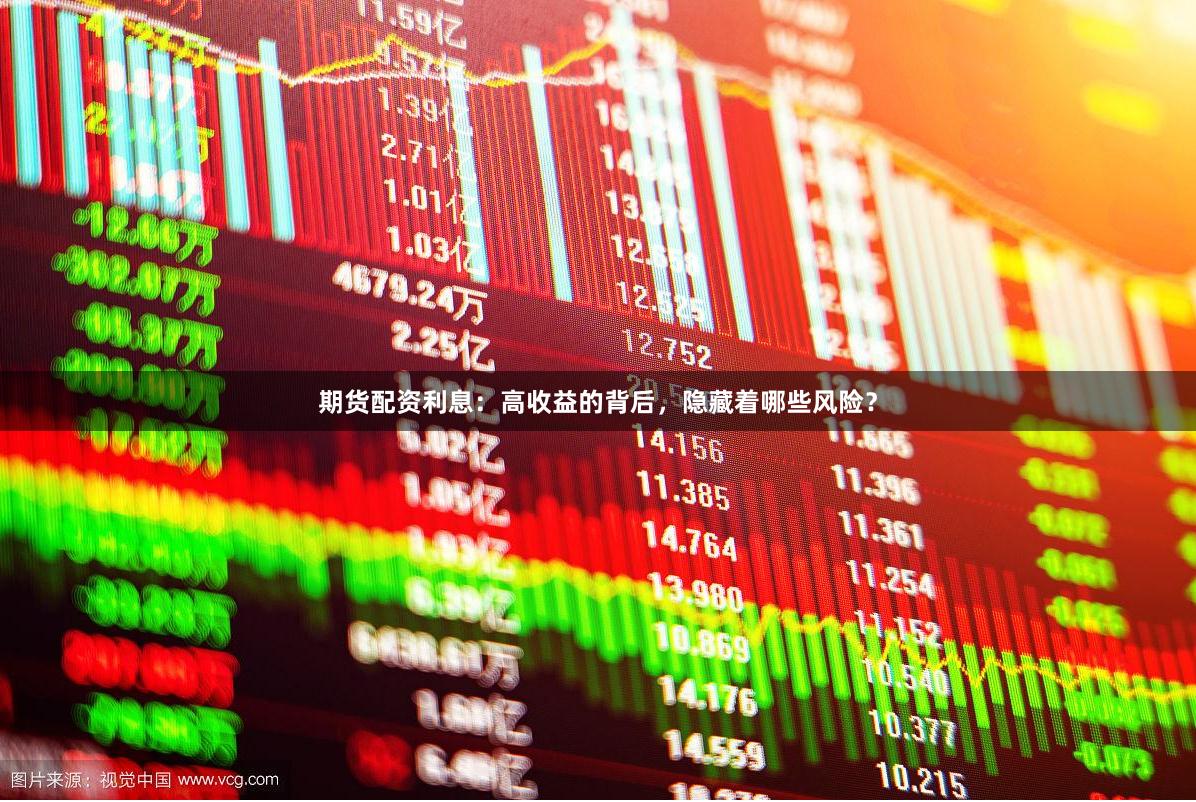 期货配资利息：高收益的背后，隐藏着哪些风险？