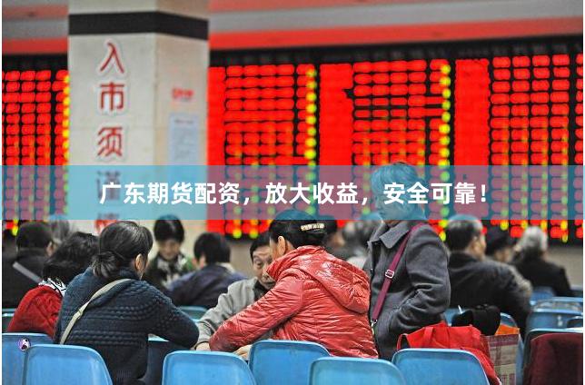 广东期货配资，放大收益，安全可靠！