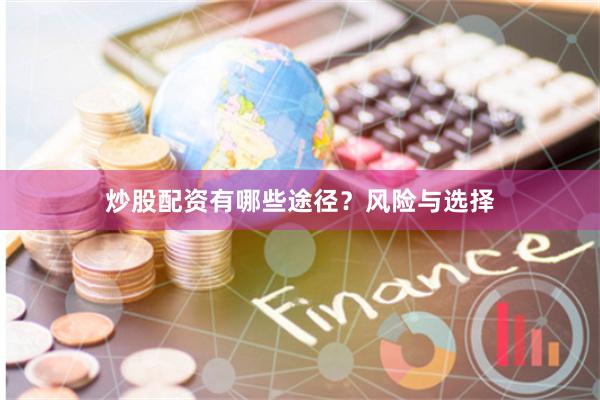 炒股配资有哪些途径？风险与选择