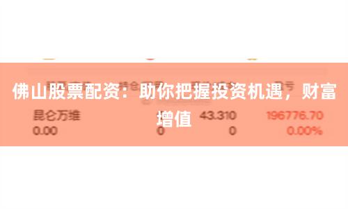佛山股票配资：助你把握投资机遇，财富增值