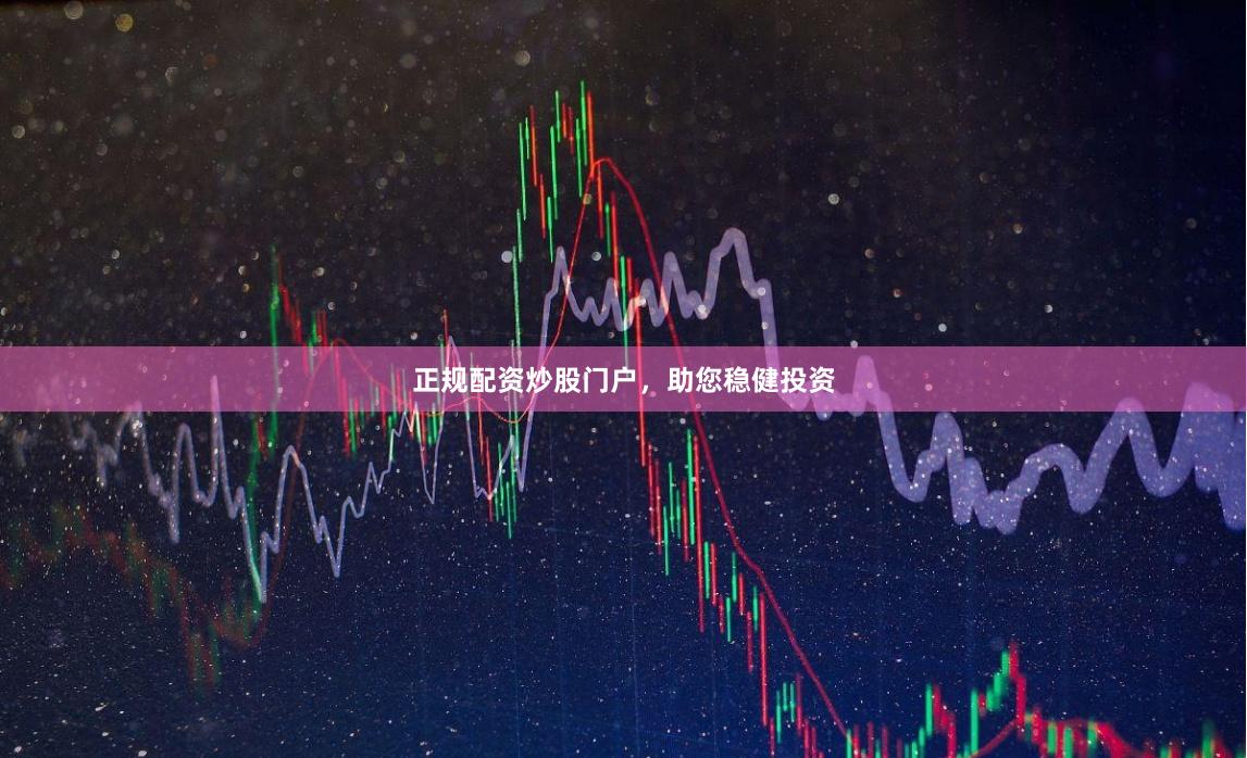 正规配资炒股门户，助您稳健投资
