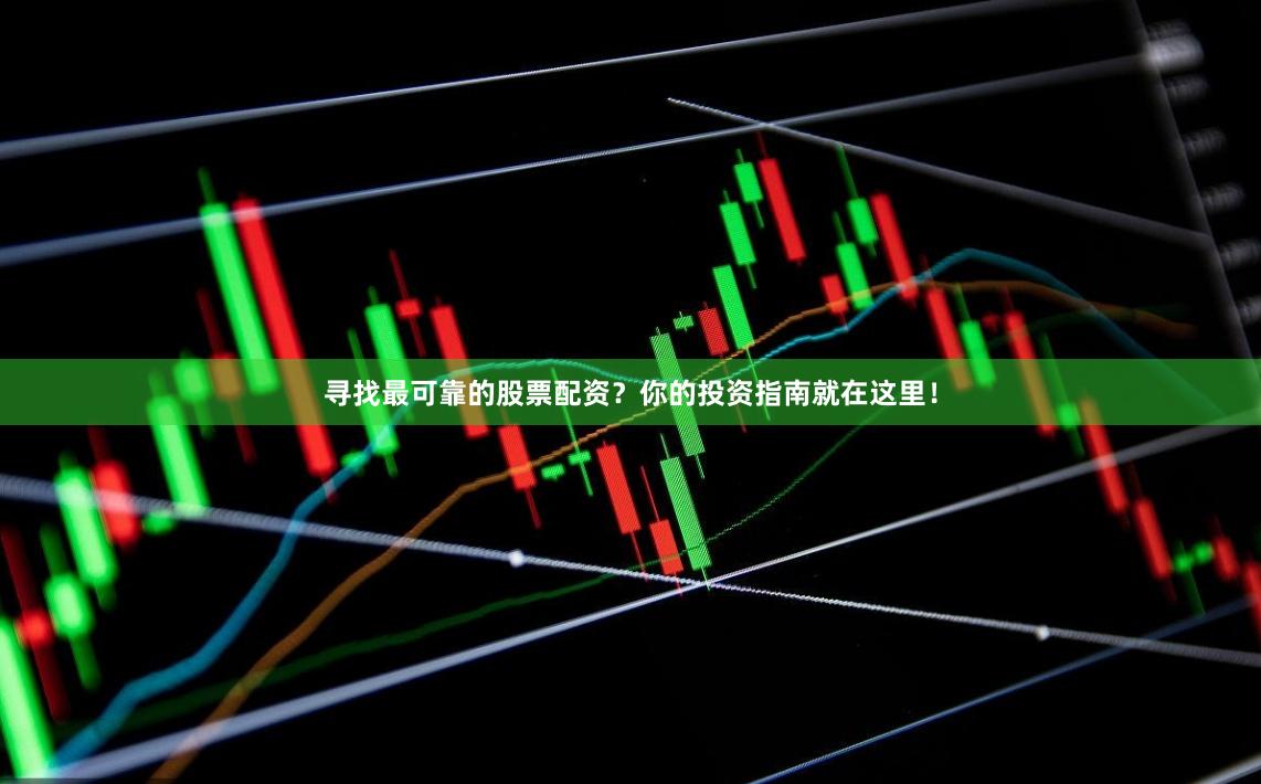 寻找最可靠的股票配资？你的投资指南就在这里！