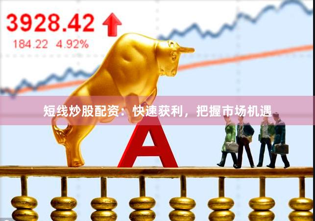 短线炒股配资：快速获利，把握市场机遇