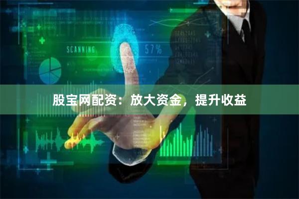 股宝网配资：放大资金，提升收益