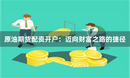 原油期货配资开户：迈向财富之路的捷径