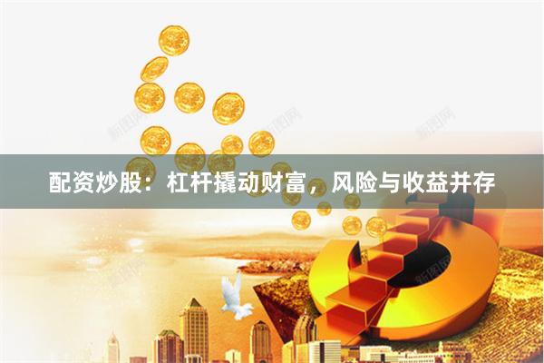 配资炒股：杠杆撬动财富，风险与收益并存