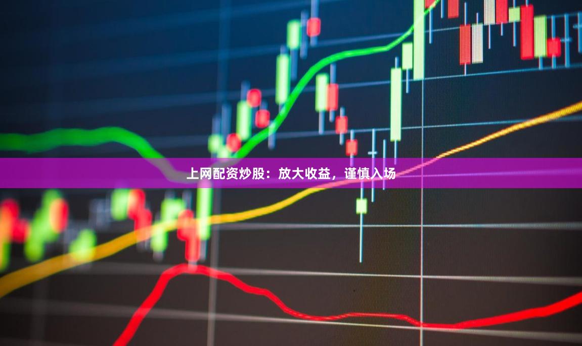 上网配资炒股：放大收益，谨慎入场