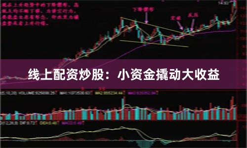 线上配资炒股：小资金撬动大收益