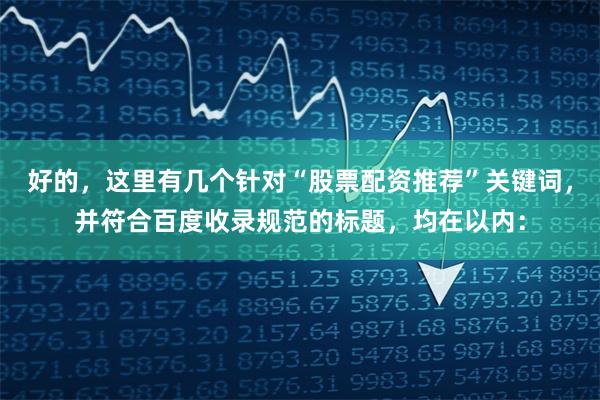 好的，这里有几个针对“股票配资推荐”关键词，并符合百度收录规范的标题，均在以内：