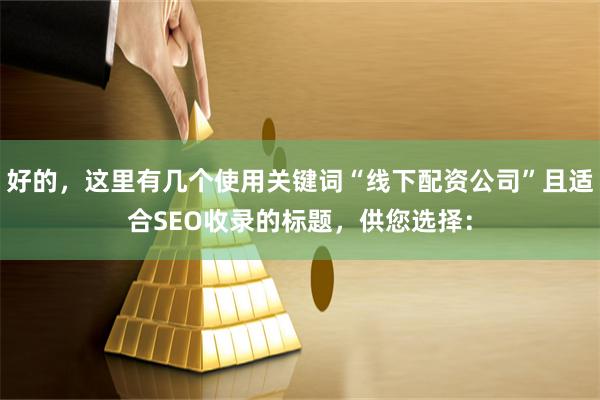 好的，这里有几个使用关键词“线下配资公司”且适合SEO收录的标题，供您选择：