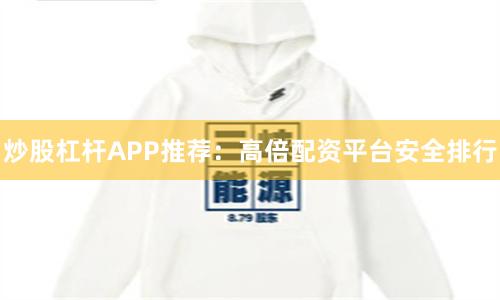 炒股杠杆APP推荐：高倍配资平台安全排行