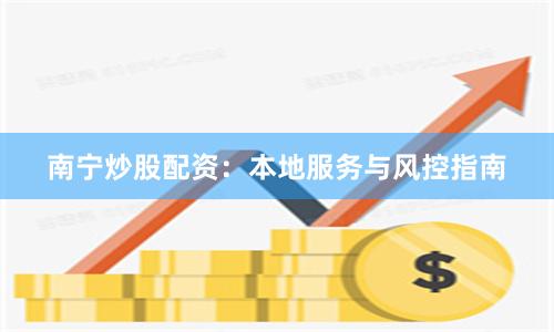 南宁炒股配资：本地服务与风控指南