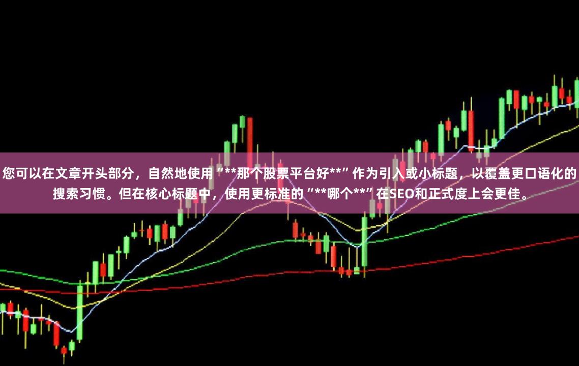 您可以在文章开头部分，自然地使用“**那个股票平台好**”作为引入或小标题，以覆盖更口语化的搜索习惯。但在核心标题中，使用更标准的“**哪个**”在SEO和正式度上会更佳。