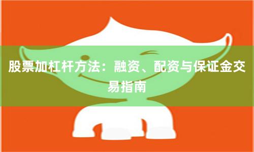 股票加杠杆方法:融资、配资与保证金交易指南