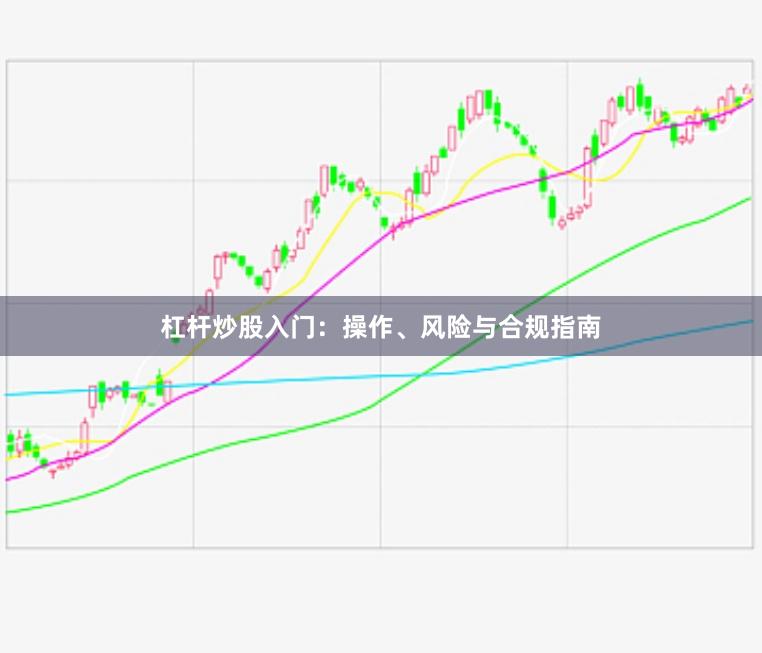 杠杆炒股入门：操作、风险与合规指南