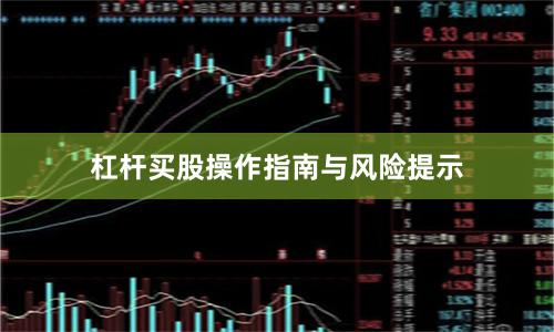 杠杆买股操作指南与风险提示