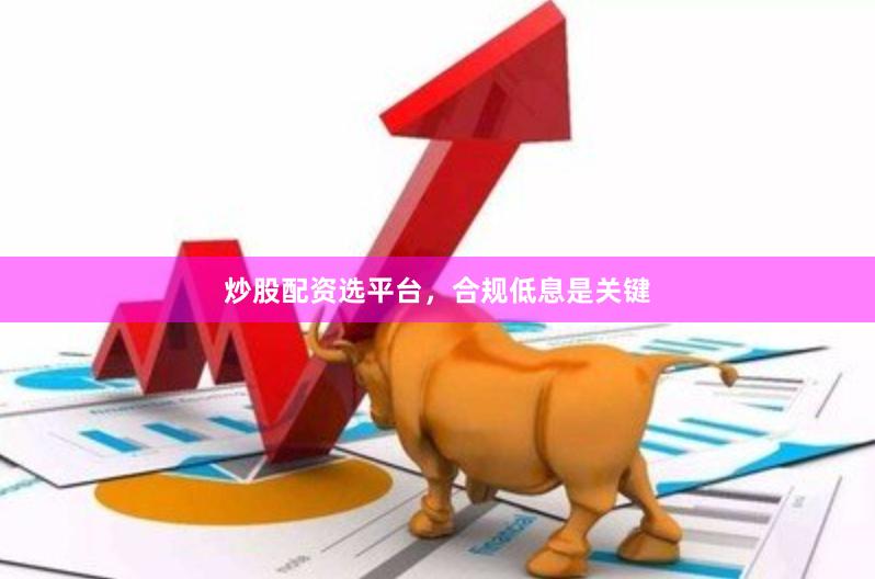 炒股配资选平台，合规低息是关键