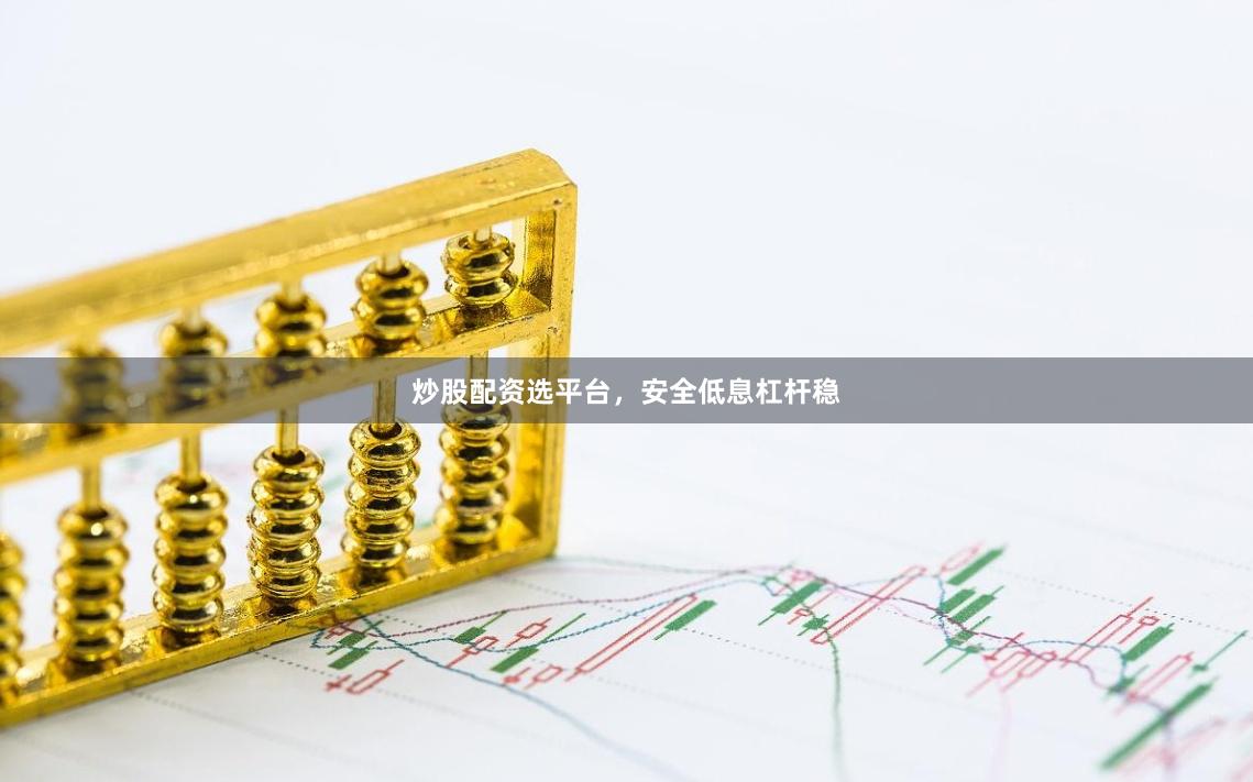 炒股配资选平台，安全低息杠杆稳