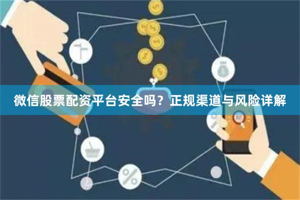 微信股票配资平台安全吗？正规渠道与风险详解