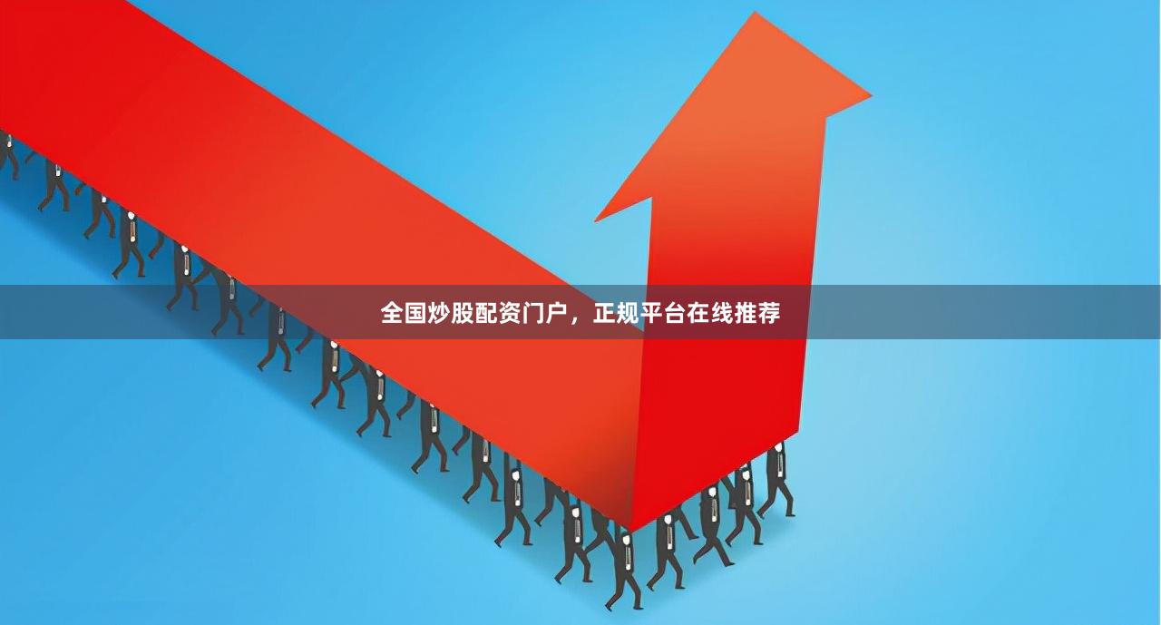 全国炒股配资门户，正规平台在线推荐