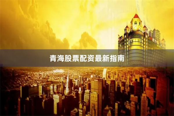 青海股票配资最新指南
