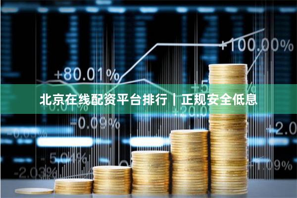 北京在线配资平台排行｜正规安全低息
