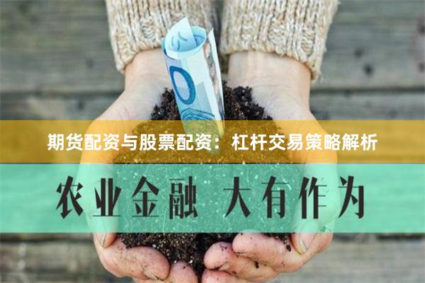 期货配资与股票配资：杠杆交易策略解析