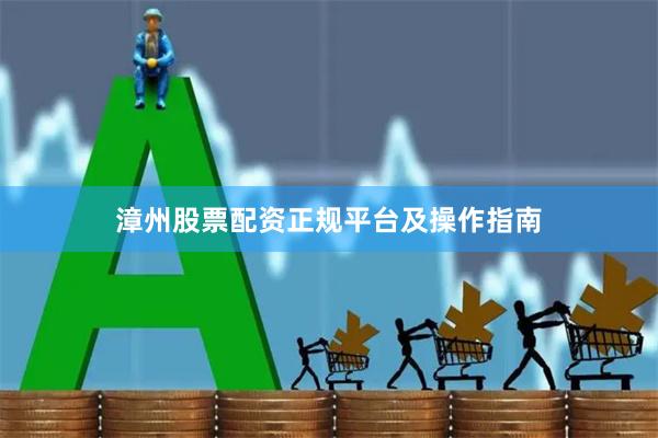 漳州股票配资正规平台及操作指南