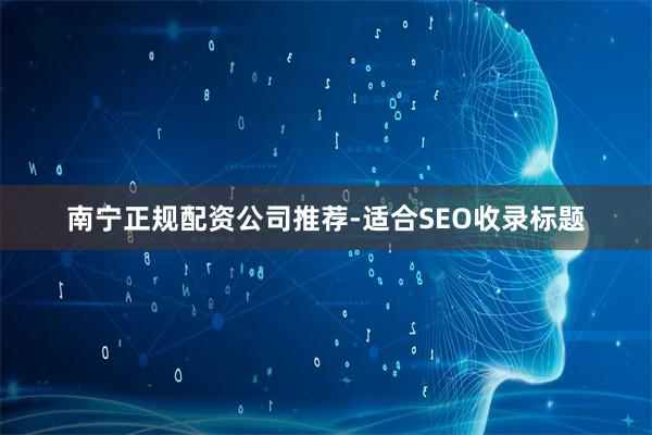 南宁正规配资公司推荐-适合SEO收录标题