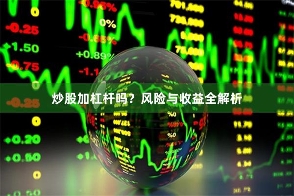 炒股加杠杆吗？风险与收益全解析