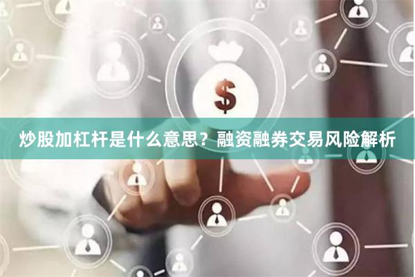 炒股加杠杆是什么意思？融资融券交易风险解析