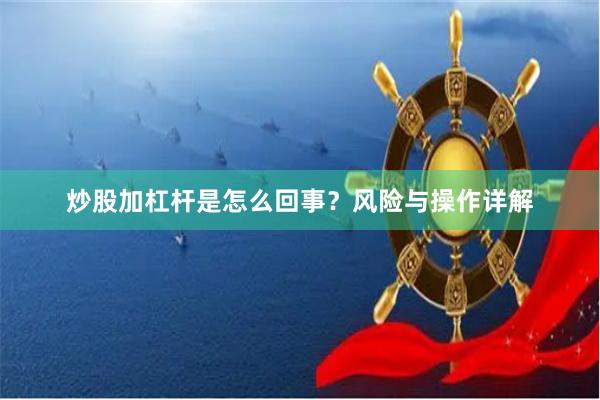 炒股加杠杆是怎么回事？风险与操作详解