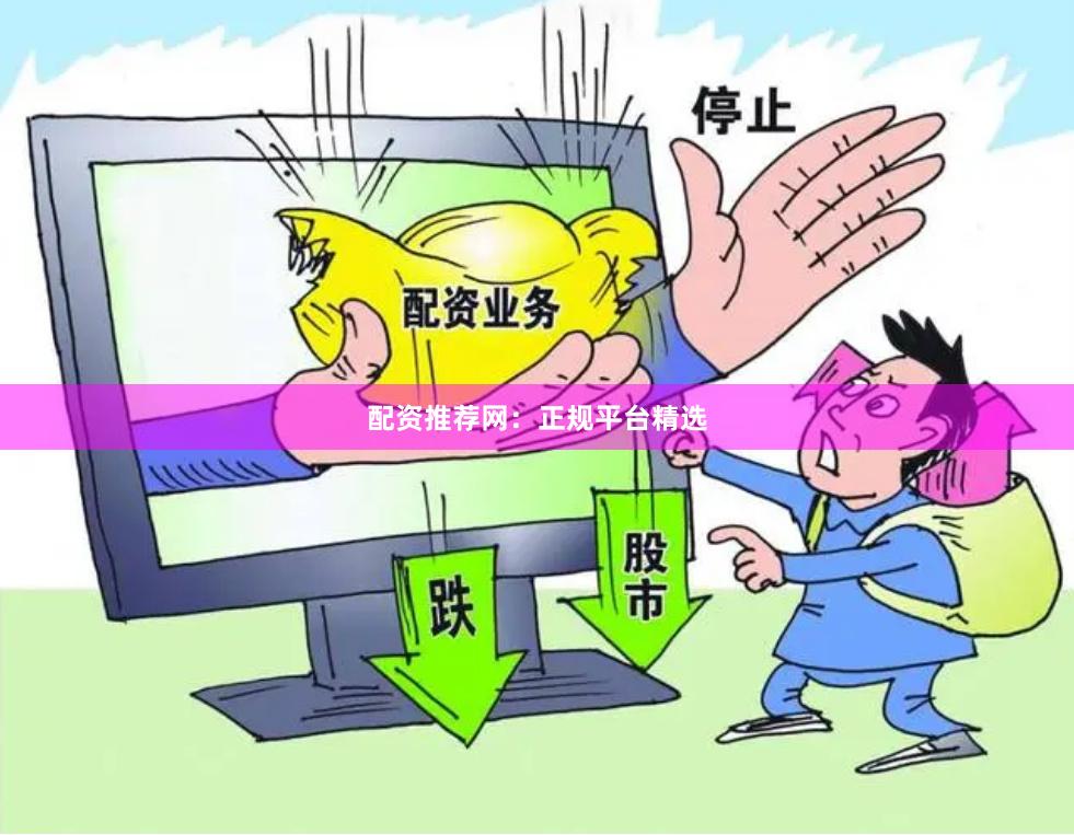 配资推荐网：正规平台精选