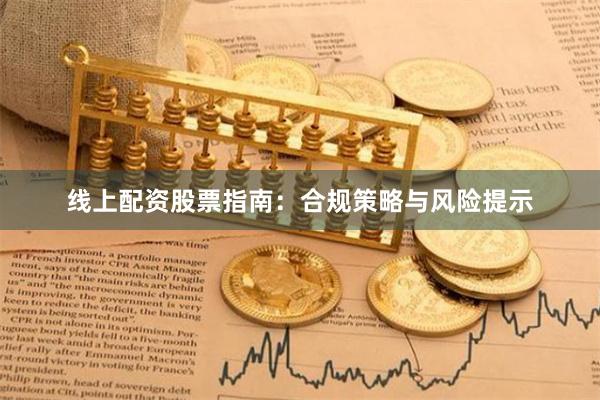 线上配资股票指南：合规策略与风险提示
