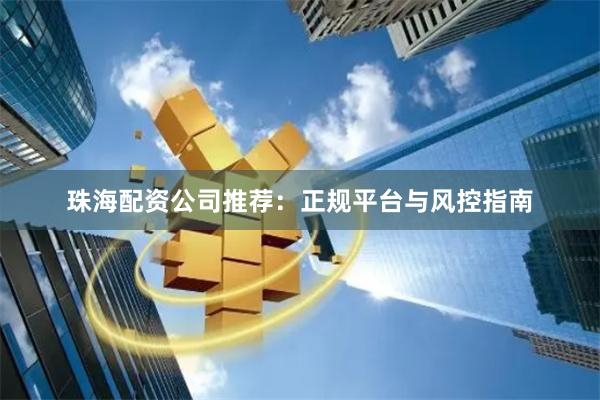 珠海配资公司推荐：正规平台与风控指南