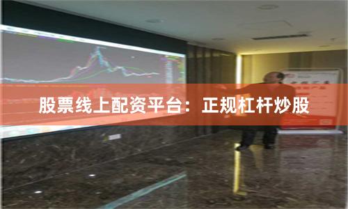 股票线上配资平台:正规杠杆炒股