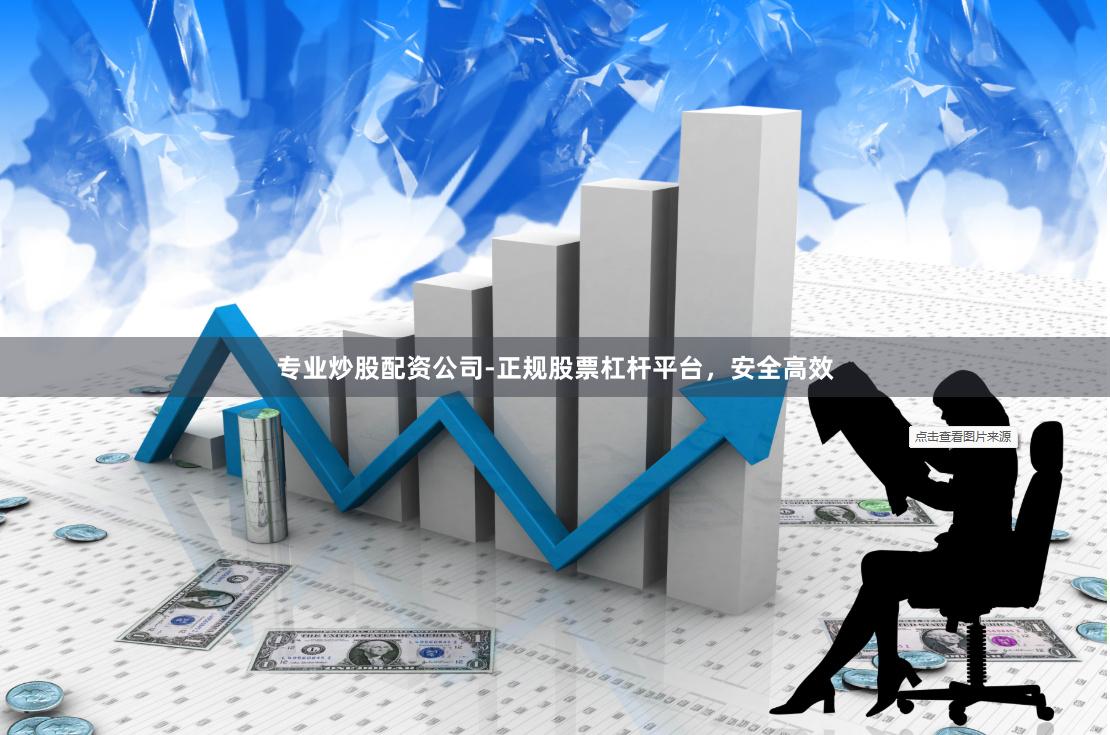 专业炒股配资公司-正规股票杠杆平台，安全高效