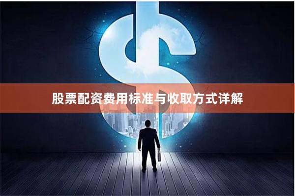 股票配资费用标准与收取方式详解