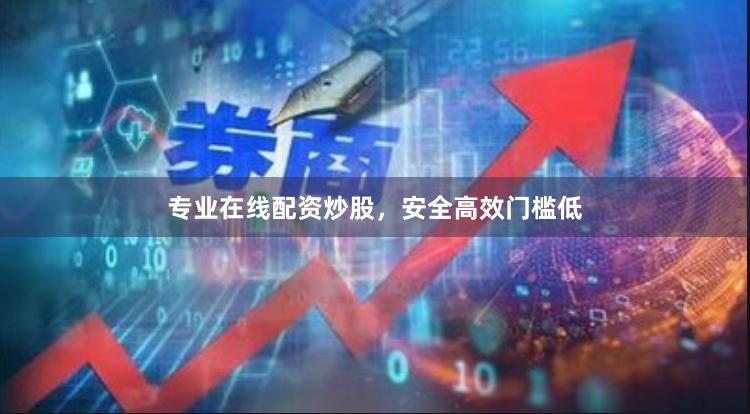 专业在线配资炒股，安全高效门槛低