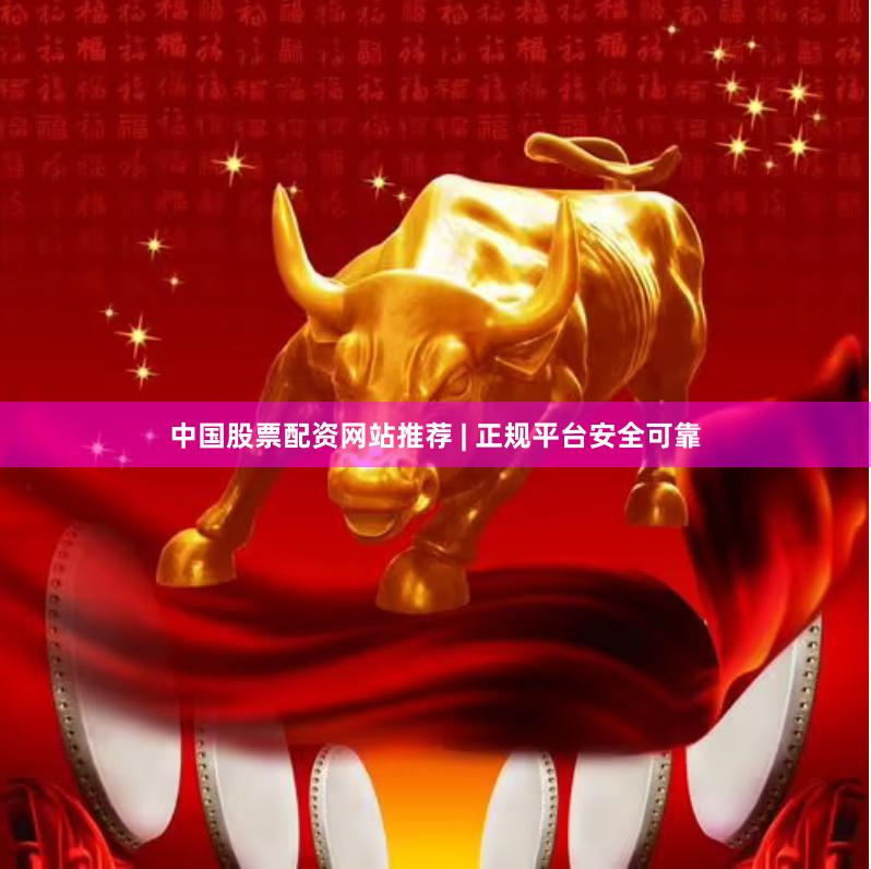 中国股票配资网站推荐 | 正规平台安全可靠